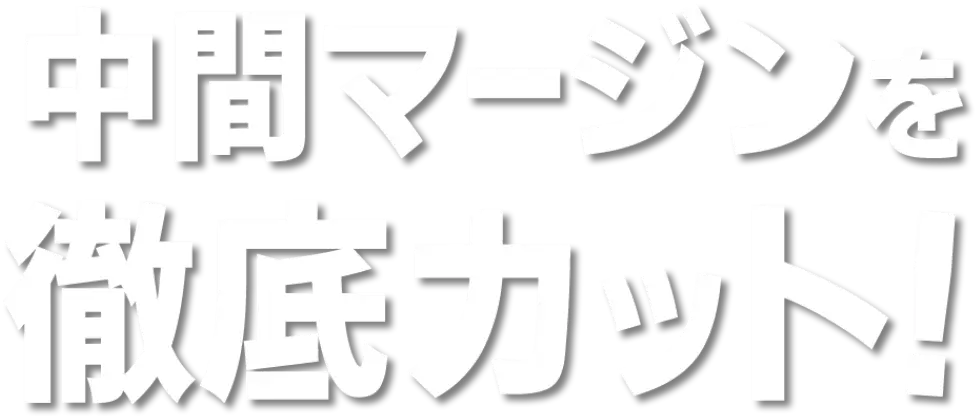中間マージンを徹底カット！